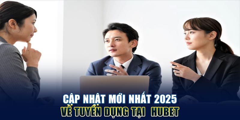 cap-nhat-moi-nhat-2025-ve-tuyen-dung-tai-hubet