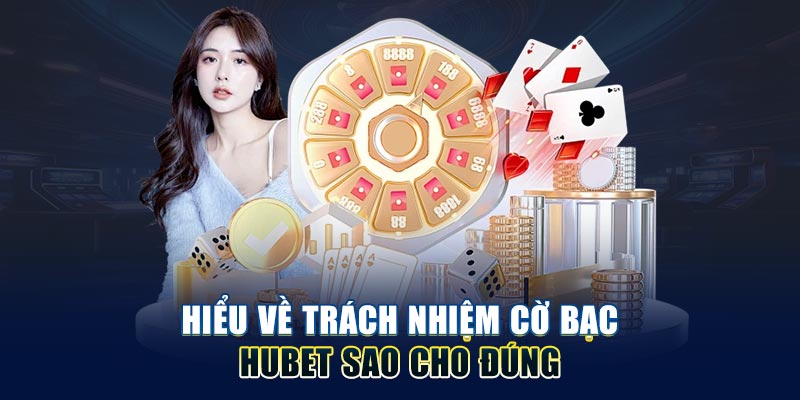 hieu-ve-trach-nhiem-cò-bạc-hubet-sao-cho-dung