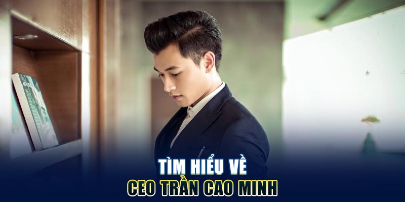 tim-hieu-ve-ceo-tran-cao-minh