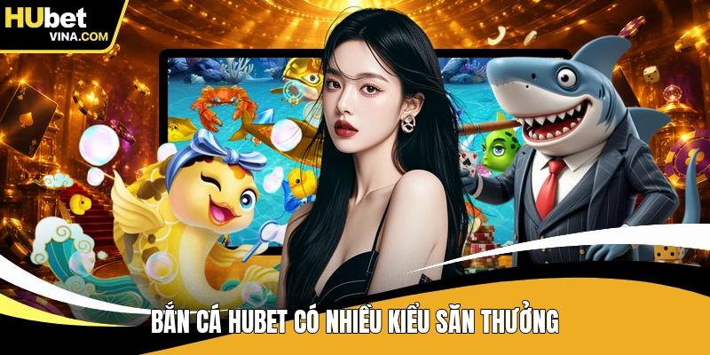 Bắn cá HUBET có nhiều kiểu săn thưởng