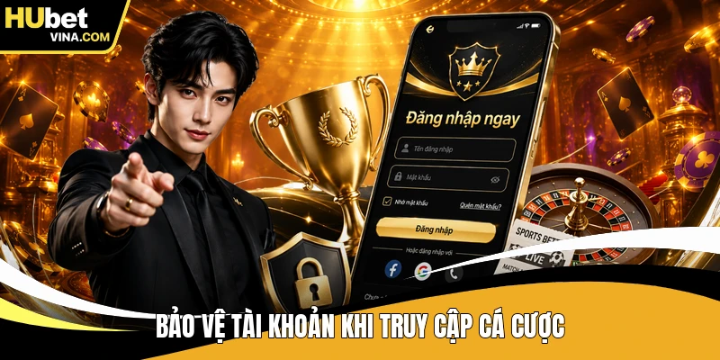 Bảo vệ tài khoản khi truy cập cá cược